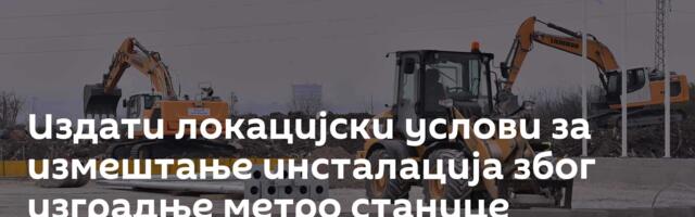 Издати локацијски услови за измештање инсталација због изградње метро станице Панчевачки мост