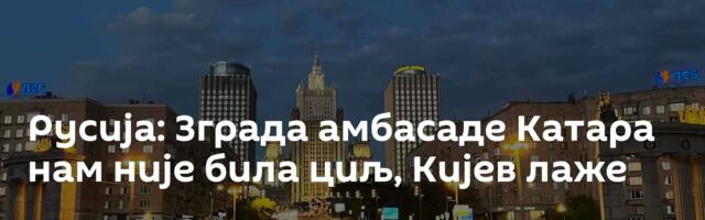 Русија: Зграда амбасаде Катара нам није била циљ, Кијев лаже