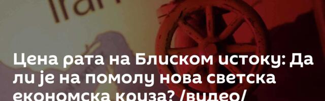 Цена рата на Блиском истоку: Да ли је на помолу нова светска економска криза? /видео/
