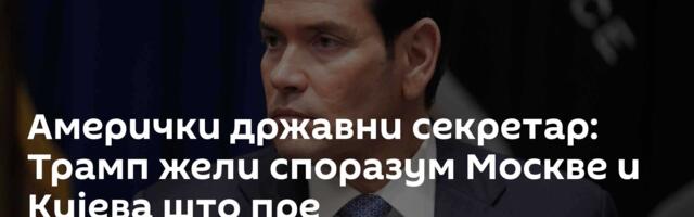 Амерички државни секретар: Трамп жели споразум Москве и Кијева што пре