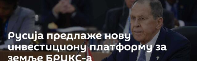 Русија предлаже нову инвестициону платформу за земље БРИКС-а