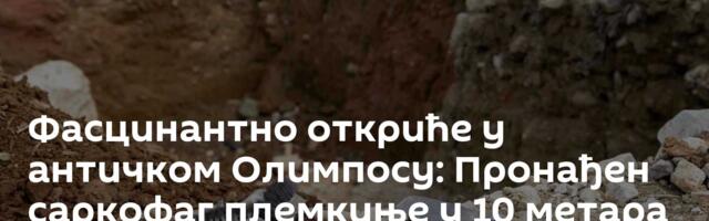 Фасцинантно откриће у античком Олимпосу: Пронађен саркофаг племкиње у 10 метара високој гробници