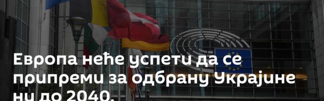 Европа неће успети да се припреми за одбрану Украјине ни до 2040.
