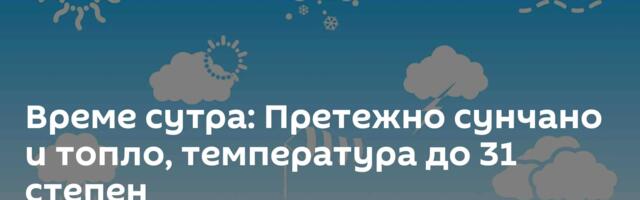 Време сутра: Претежно сунчано и топло, температура до 31 степен
