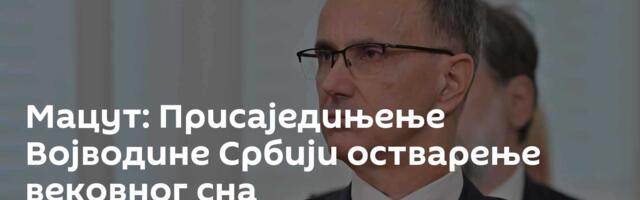 Мацут: Присаједињење Војводине Србији остварење вековног сна