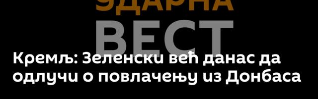 Кремљ: Зеленски већ данас да одлучи о повлачењу из Донбаса