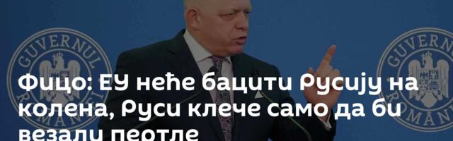 Фицо: ЕУ неће бацити Русију на колена, Руси клече само да би везали пертле