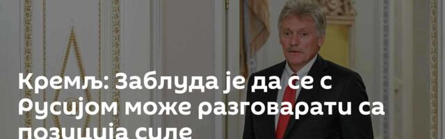 Кремљ: Заблуда је да се с Русијом може разговарати са позиција силе