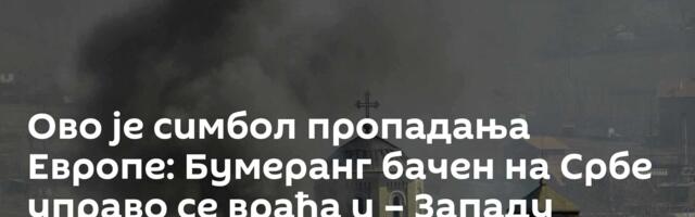 Ово је симбол пропадања Европе: Бумеранг бачен на Србе управо се враћа и – Западу