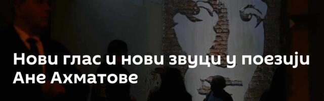 Нови глас и нови звуци у поезији Ане Ахматове