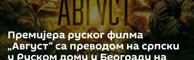 Премијера руског филма „Август“ са преводом на српски у Руском дому у Београду на Дан победе