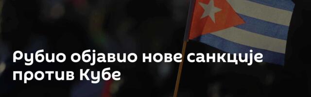 Рубио објавио нове санкције против Кубе