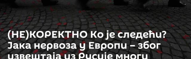 (НЕ)КОРЕКТНО Ко је следећи? Јака нервоза у Европи – због извештаја из Русије многи падају у несвест