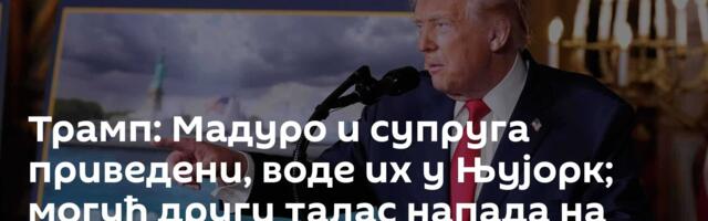 Трамп: Мадуро и супруга приведени, воде их у Њујорк; могућ други талас напада на Венецуелу