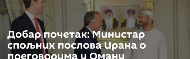 Добар почетак: Министар спољних послова Ирана о преговорима у Оману