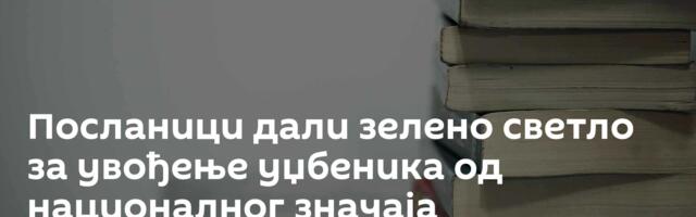 Посланици дали зелено светло за увођење уџбеника од националног значаја