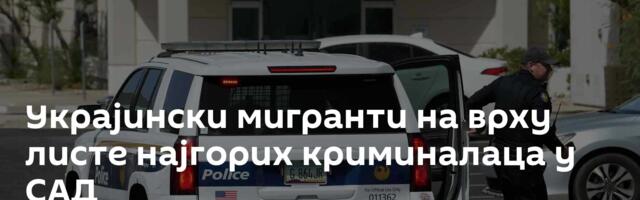 Украјински мигранти на врху листе најгорих криминалаца у САД