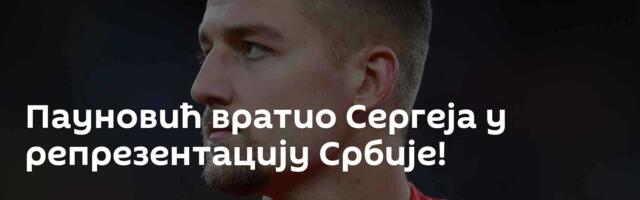 Пауновић вратио Сергеја у репрезентацију Србије!