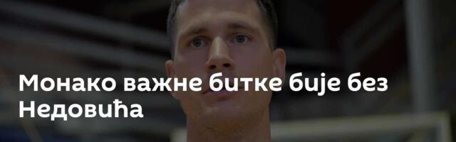 Монако важне битке бије без Недовића