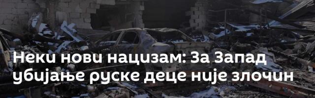 Неки нови нацизам: За Запад убијање руске деце није злочин