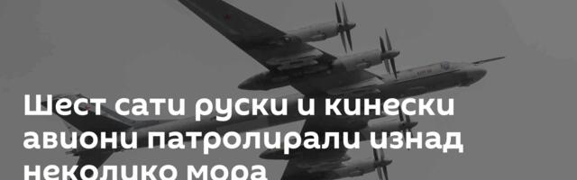 Шест сати руски и кинески авиони патролирали изнад неколико мора