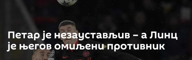Петар је незаустављив – а Линц је његов омиљени противник