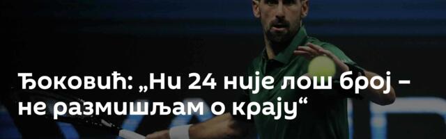 Ђоковић: „Ни 24 није лош број – не размишљам о крају“