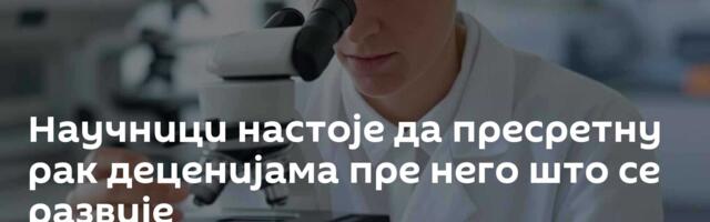 Научници настоје да пресретну рак деценијама пре него што се развије
