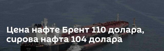 Цена нафте Брент 110 долара, сирова нафта 104 долара