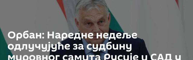 Орбан: Наредне недеље одлучујуће за судбину мировног самита Русије и САД у Будимпешти