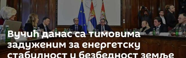 Вучић данас са тимовима задуженим за енергетску стабилност и безбедност земље