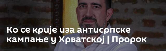 Ко се крије иза антисрпске кампање у Хрватској | Пророк