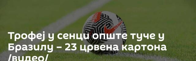 Трофеј у сенци опште туче у Бразилу – 23 црвена картона /видео/