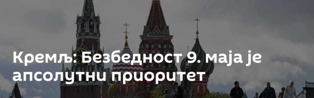Кремљ: Безбедност 9. маја је апсолутни приоритет