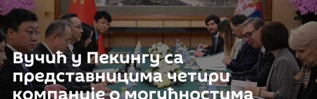 Вучић у Пекингу са представницима четири компаније о могућностима сарадње и будућим инвестицијама