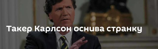 Такер Карлсон оснива странку