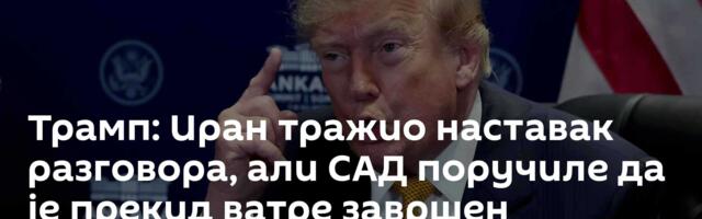 Трамп: Иран тражио наставак разговора, али САД поручиле да је прекид ватре завршен