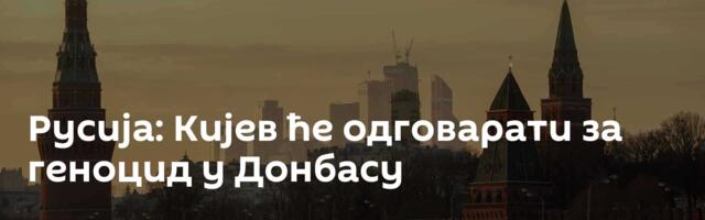 Русија: Кијев ће одговарати за геноцид у Донбасу