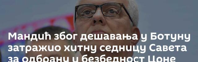 Мандић због дешавања у Ботуну затражио хитну седницу Савета за одбрану и безбедност Црне Горе