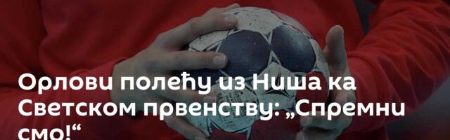 Орлови полећу из Ниша ка Светском првенству: „Спремни смо!“
