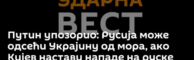 Путин упозорио: Русија може одсећи Украјину од мора, ако Кијев настави нападе на руске бродове