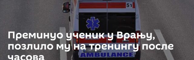 Преминуо ученик у Врању, позлило му на тренингу после часова