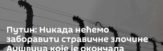 Путин: Никада нећемо заборавити стравичне злочине Аушвица које је окончала Црвена армија
