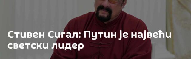 Стивен Сигал: Путин је највећи светски лидер