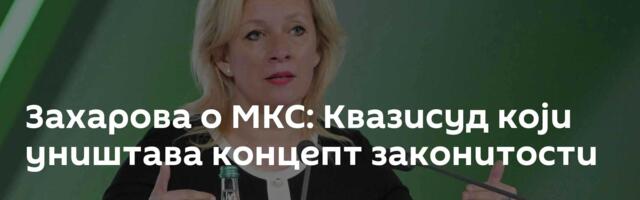 Захарова о МКС: Квазисуд који уништава концепт законитости