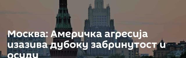 Москва: Америчка агресија изазива дубоку забринутост и осуду