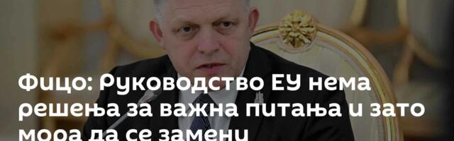 Фицо: Руководство ЕУ нема решења за важна питања и зато мора да се замени