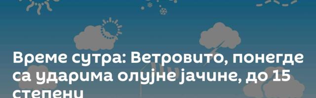 Време сутра: Ветровито, понегде са ударима олујне јачине, до 15 степени