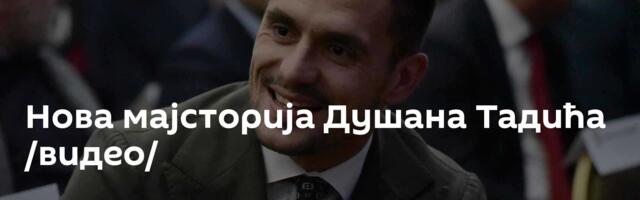 Нова мајсторија Душана Тадића /видео/