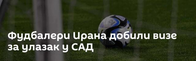 Фудбалери Ирана добили визе за улазак у САД